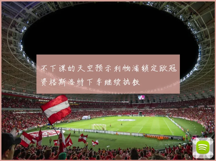 不下课的天空预示利物浦锁定欧冠资格斯洛特下季继续执教