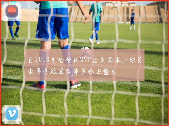 自2018年哈登获MVP后美国本土球员未再夺冠国际球员独占鳌头