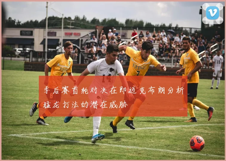 季后赛首轮对决在即迈克布朗分析猛龙打法的潜在威胁