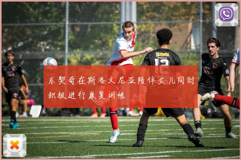 东契奇在斯洛文尼亚陪伴女儿同时积极进行康复训练